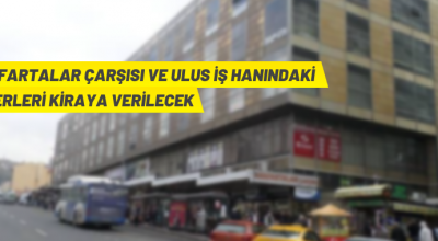 Anafartalar Çarşısı ve Ulus İşhanı’ndaki iş yeri ve depolar kiraya veriliyor